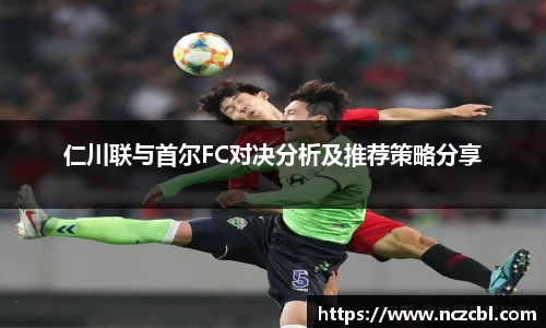 仁川联与首尔FC对决分析及推荐策略分享
