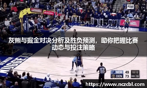 灰熊与掘金对决分析及胜负预测，助你把握比赛动态与投注策略