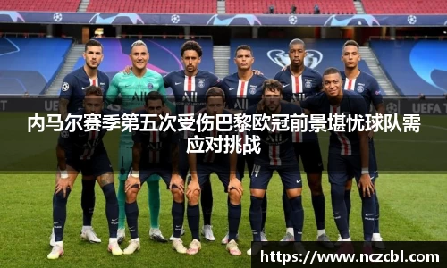 内马尔赛季第五次受伤巴黎欧冠前景堪忧球队需应对挑战