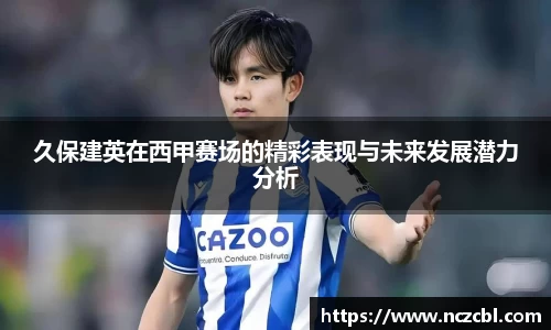 久保建英在西甲赛场的精彩表现与未来发展潜力分析