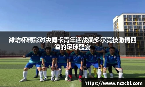 潍坊杯精彩对决博卡青年迎战桑多尔竞技激情四溢的足球盛宴