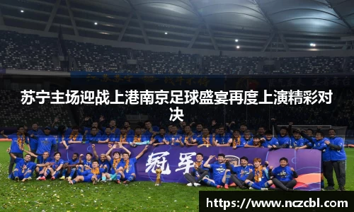 苏宁主场迎战上港南京足球盛宴再度上演精彩对决