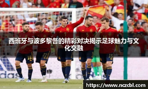 西班牙与波多黎各的精彩对决揭示足球魅力与文化交融
