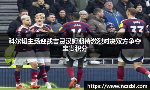 科尔切主场迎战吉灵汉姆期待激烈对决双方争夺宝贵积分