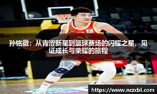孙铭徽：从青涩新星到篮球赛场的闪耀之星，见证成长与荣耀的旅程
