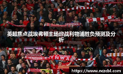 bandao英超焦点战埃弗顿主场迎战利物浦胜负预测及分析
